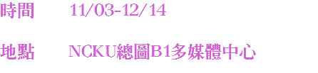 時間 11/03-12/14 地點 NCKU總圖B1多媒體中心