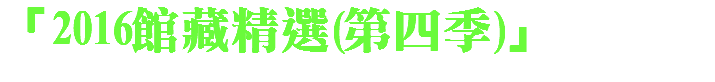 「2016館藏精選(第四季)」 