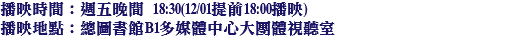 播映時間：週五晚間 18:30(12/01提前18:00播映) 播映地點：總圖書館B1多媒體中心大團體視聽室