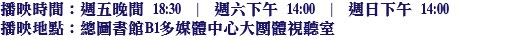 播映時間：週五晚間 18:30 | 週六下午 14:00 | 週日下午 14:00
播映地點：總圖書館B1多媒體中心大團體視聽室