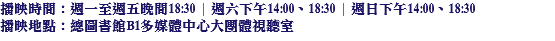 播映時間：週一至週五晚間18:30 | 週六下午14:00、18:30 | 週日下午14:00、18:30
播映地點：總圖書館B1多媒體中心大團體視聽室